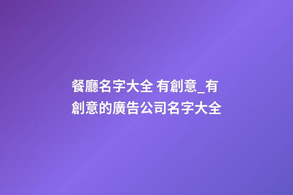 餐廳名字大全 有創意_有創意的廣告公司名字大全-第1張-公司起名-玄機派